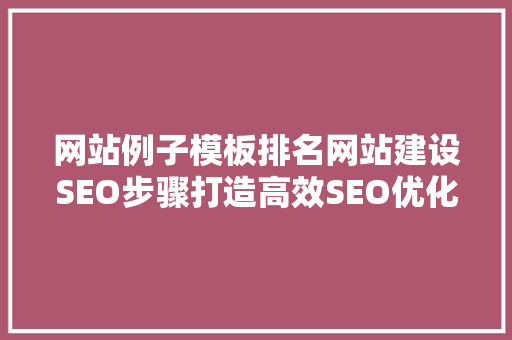 网站例子模板排名网站建设SEO步骤打造高效SEO优化方法