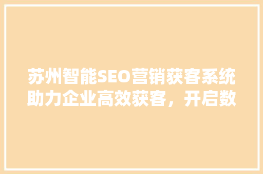 苏州智能SEO营销获客系统助力企业高效获客，开启数字营销新篇章
