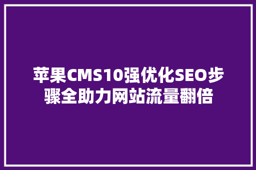 苹果CMS10强优化SEO步骤全助力网站流量翻倍
