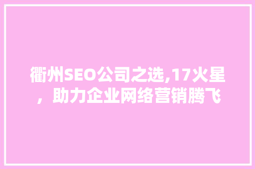衢州SEO公司之选,17火星，助力企业网络营销腾飞