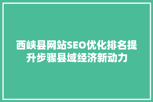 西峡县网站SEO优化排名提升步骤县域经济新动力