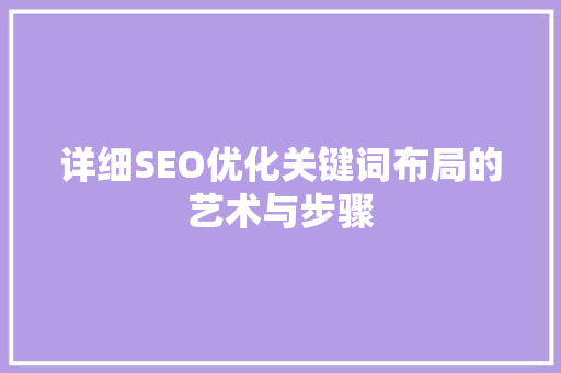 详细SEO优化关键词布局的艺术与步骤