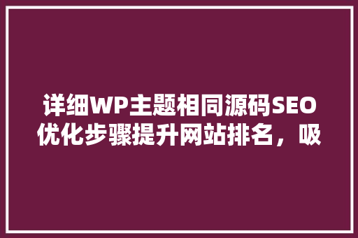 详细WP主题相同源码SEO优化步骤提升网站排名，吸引更多流量