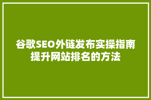 谷歌SEO外链发布实操指南提升网站排名的方法