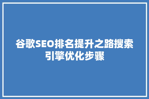谷歌SEO排名提升之路搜索引擎优化步骤