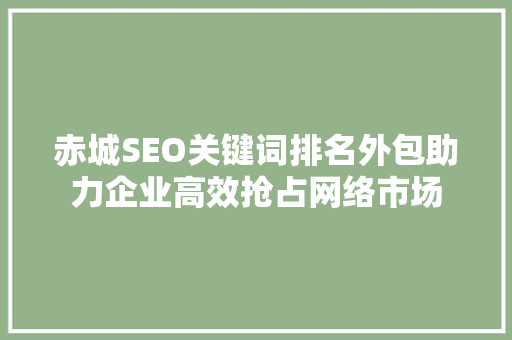 赤城SEO关键词排名外包助力企业高效抢占网络市场