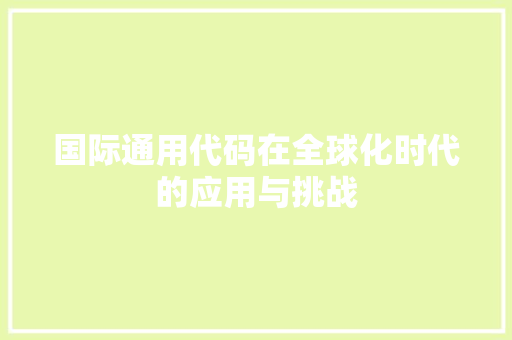国际通用代码在全球化时代的应用与挑战