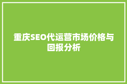 重庆SEO代运营市场价格与回报分析