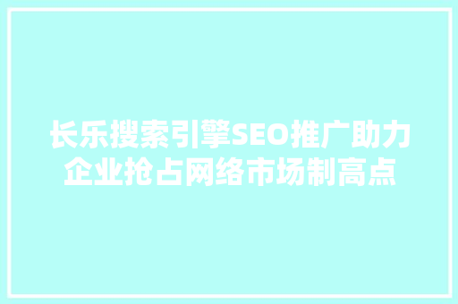 长乐搜索引擎SEO推广助力企业抢占网络市场制高点  第1张