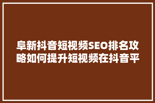 阜新抖音短视频SEO排名攻略如何提升短视频在抖音平台的曝光度