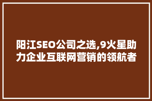 阳江SEO公司之选,9火星助力企业互联网营销的领航者