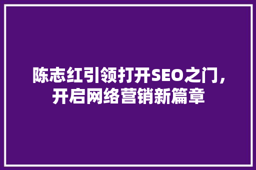 陈志红引领打开SEO之门，开启网络营销新篇章