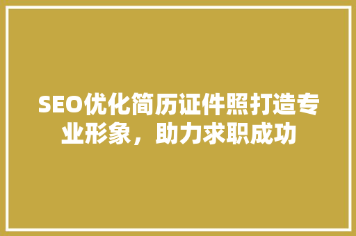 SEO优化简历证件照打造专业形象，助力求职成功