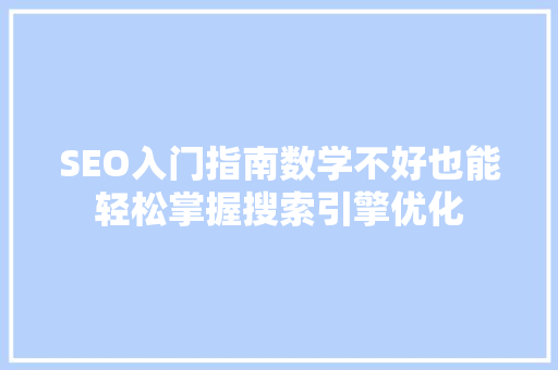SEO入门指南数学不好也能轻松掌握搜索引擎优化