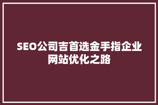 SEO公司吉首选金手指企业网站优化之路