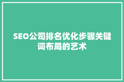 SEO公司排名优化步骤关键词布局的艺术