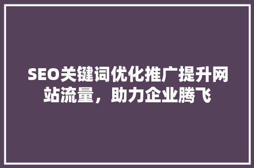 SEO关键词优化推广提升网站流量，助力企业腾飞