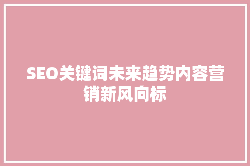 SEO关键词未来趋势内容营销新风向标