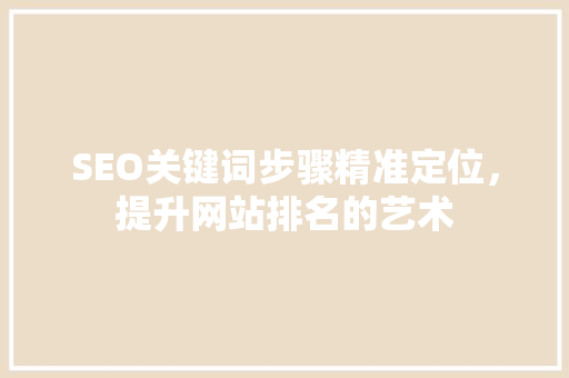 SEO关键词步骤精准定位，提升网站排名的艺术