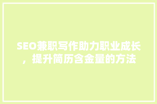 SEO兼职写作助力职业成长，提升简历含金量的方法