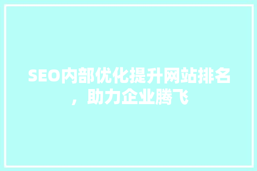SEO内部优化提升网站排名，助力企业腾飞