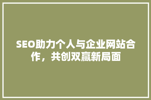 SEO助力个人与企业网站合作，共创双赢新局面