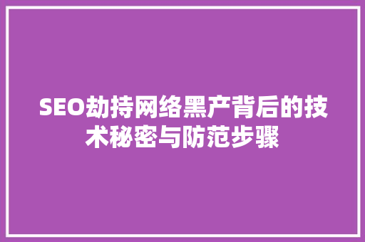 SEO劫持网络黑产背后的技术秘密与防范步骤