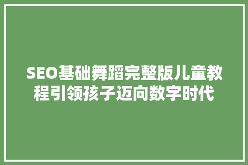 SEO基础舞蹈完整版儿童教程引领孩子迈向数字时代