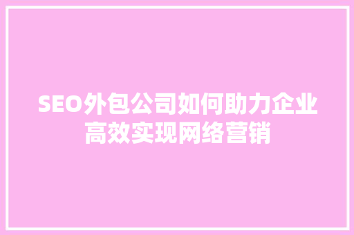 SEO外包公司如何助力企业高效实现网络营销  第1张