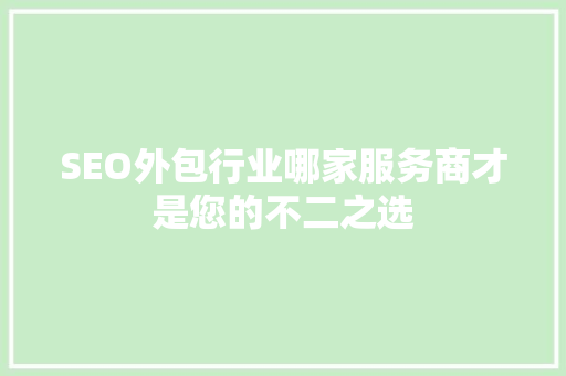SEO外包行业哪家服务商才是您的不二之选