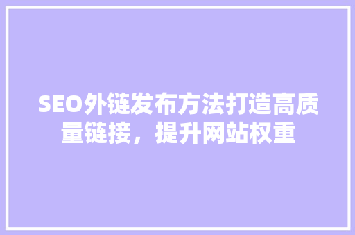 SEO外链发布方法打造高质量链接，提升网站权重