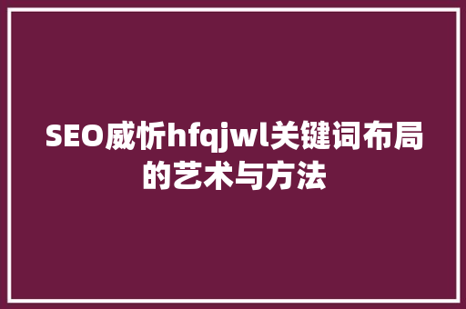 SEO威忻hfqjwl关键词布局的艺术与方法