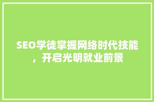 SEO学徒掌握网络时代技能，开启光明就业前景