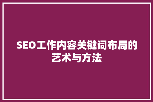 SEO工作内容关键词布局的艺术与方法