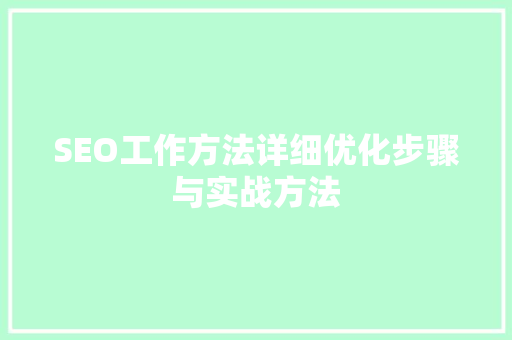 SEO工作方法详细优化步骤与实战方法
