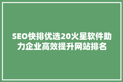 SEO快排优选20火星软件助力企业高效提升网站排名