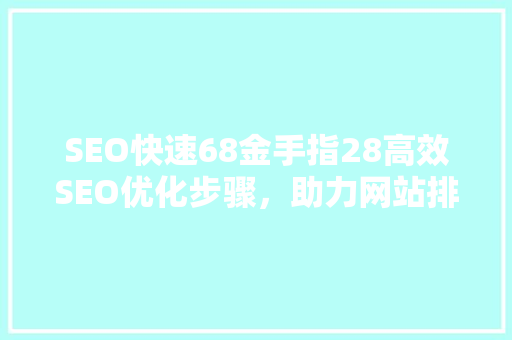 SEO快速68金手指28高效SEO优化步骤，助力网站排名飙升