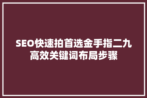 SEO快速拍首选金手指二九高效关键词布局步骤