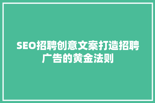 SEO招聘创意文案打造招聘广告的黄金法则