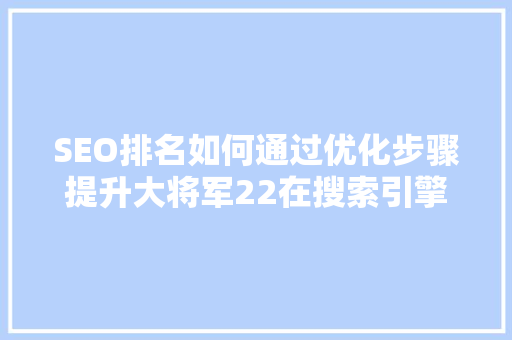 SEO排名如何通过优化步骤提升大将军22在搜索引擎中的排名
