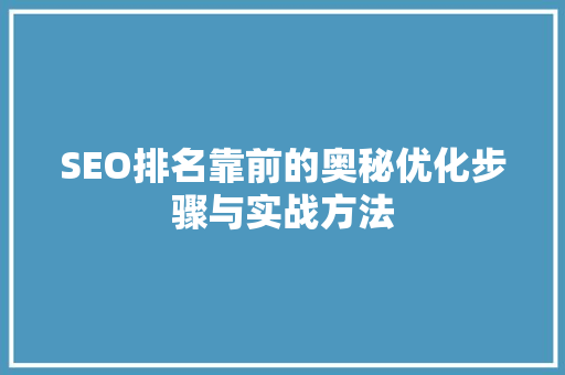 SEO排名靠前的奥秘优化步骤与实战方法