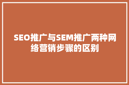 SEO推广与SEM推广两种网络营销步骤的区别