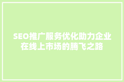 SEO推广服务优化助力企业在线上市场的腾飞之路