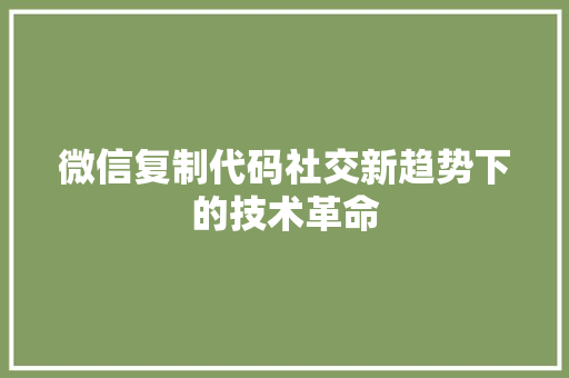 微信复制代码社交新趋势下的技术革命