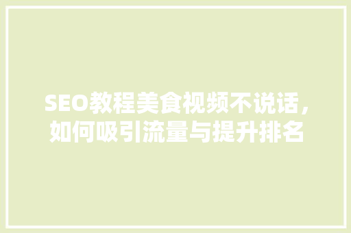 SEO教程美食视频不说话，如何吸引流量与提升排名