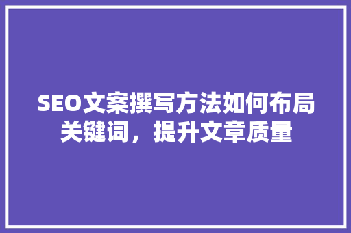 SEO文案撰写方法如何布局关键词，提升文章质量