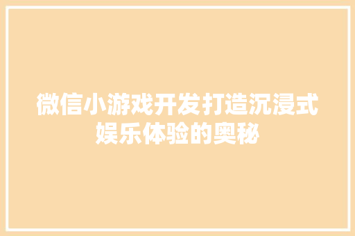 微信小游戏开发打造沉浸式娱乐体验的奥秘