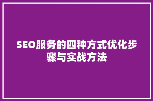 SEO服务的四种方式优化步骤与实战方法
