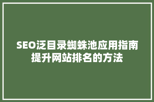SEO泛目录蜘蛛池应用指南提升网站排名的方法