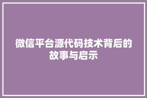 微信平台源代码技术背后的故事与启示